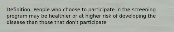 Definition: People who choose to participate in the screening program may be healthier or at higher risk of developing the disease than those that don't participate