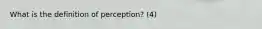 What is the definition of perception? (4)