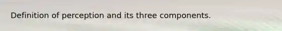 Definition of perception and its three components.