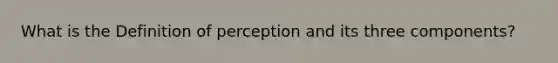 What is the Definition of perception and its three components?