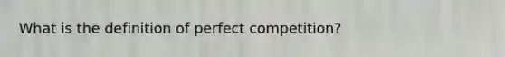 What is the definition of perfect competition?