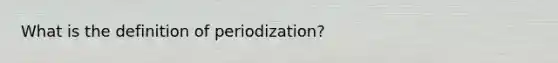 What is the definition of periodization?