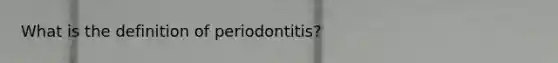 What is the definition of periodontitis?