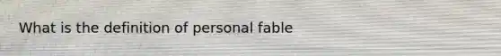 What is the definition of personal fable