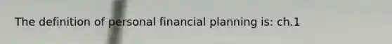 The definition of personal financial planning is: ch.1