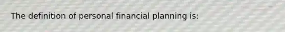 The definition of personal financial planning is: