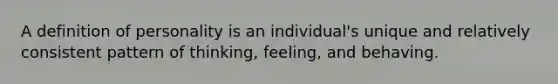 A definition of personality is an individual's unique and relatively consistent pattern of thinking, feeling, and behaving.