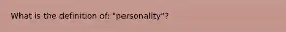 What is the definition of: "personality"?