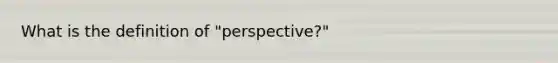 What is the definition of "perspective?"