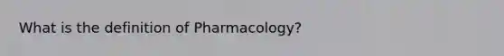 What is the definition of Pharmacology?