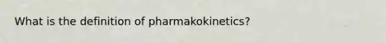 What is the definition of pharmakokinetics?