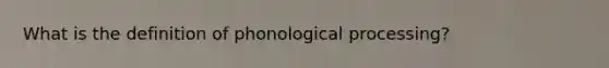 What is the definition of phonological processing?