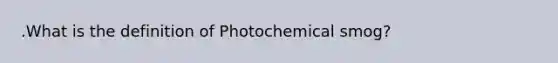 .What is the definition of Photochemical smog?