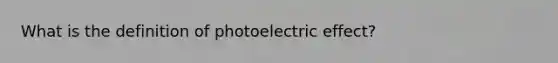 What is the definition of photoelectric effect?