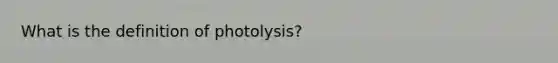 What is the definition of photolysis?