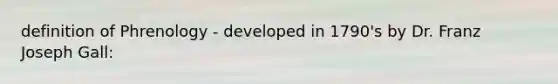 definition of Phrenology - developed in 1790's by Dr. Franz Joseph Gall: