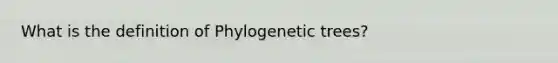 What is the definition of Phylogenetic trees?