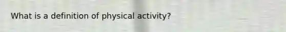 What is a definition of physical activity?