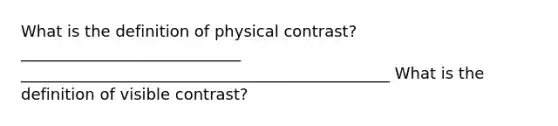 What is the definition of physical contrast? ____________________________ _______________________________________________ What is the definition of visible contrast?