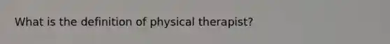 What is the definition of physical therapist?