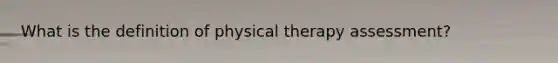 What is the definition of physical therapy assessment?