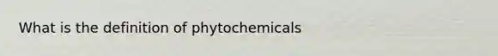 What is the definition of phytochemicals