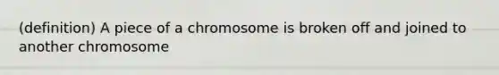 (definition) A piece of a chromosome is broken off and joined to another chromosome