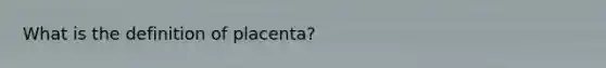 What is the definition of placenta?