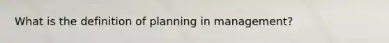 What is the definition of planning in management?