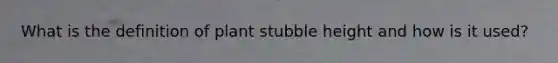 What is the definition of plant stubble height and how is it used?