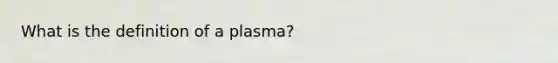 What is the definition of a plasma?