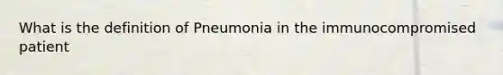 What is the definition of Pneumonia in the immunocompromised patient