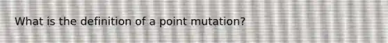 What is the definition of a point mutation?