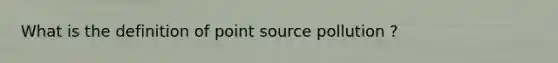 What is the definition of point source pollution ?