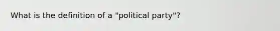 What is the definition of a "political party"?