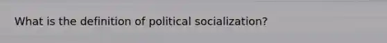 What is the definition of political socialization?