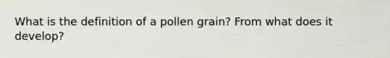 What is the definition of a pollen grain? From what does it develop?