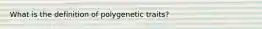 What is the definition of polygenetic traits?