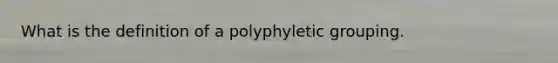 What is the definition of a polyphyletic grouping.