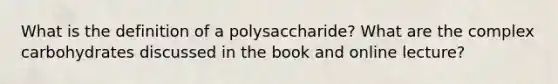 What is the definition of a polysaccharide? What are the complex carbohydrates discussed in the book and online lecture?