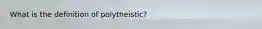 What is the definition of polytheistic?