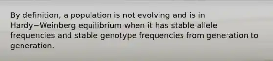 By definition, a population is not evolving and is in Hardy−Weinberg equilibrium when it has stable allele frequencies and stable genotype frequencies from generation to generation.