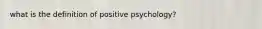 what is the definition of positive psychology?