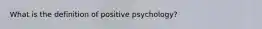 What is the definition of positive psychology?