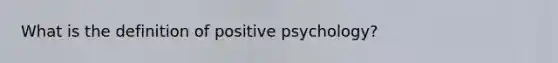 What is the definition of positive psychology?