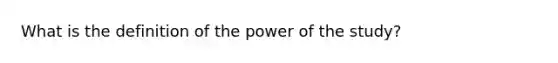 What is the definition of the power of the study?