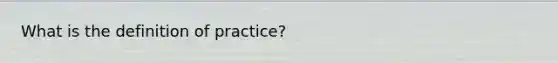 What is the definition of practice?