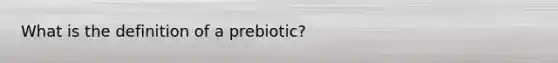 What is the definition of a prebiotic?