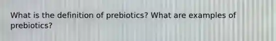 What is the definition of prebiotics? What are examples of prebiotics?