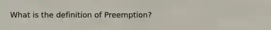 What is the definition of Preemption?